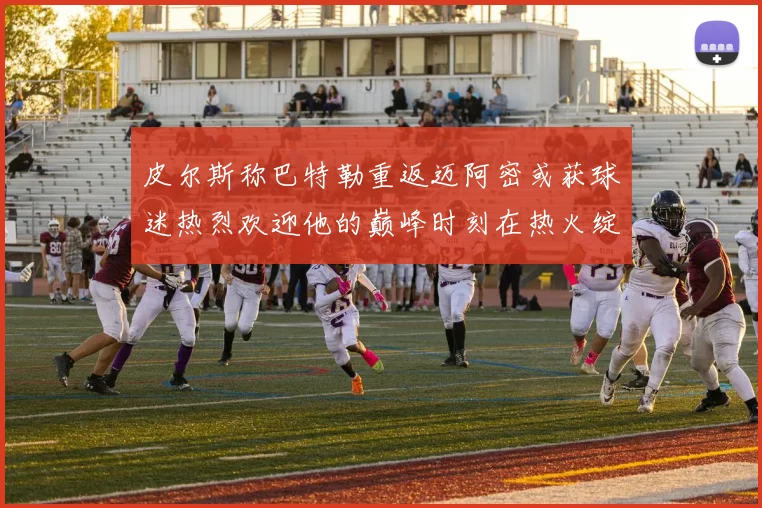 皮尔斯称巴特勒重返迈阿密或获球迷热烈欢迎他的巅峰时刻在热火绽放