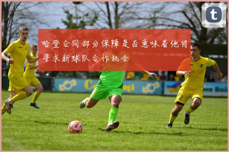 哈登合同部分保障是否意味着他将寻求新球队合作机会