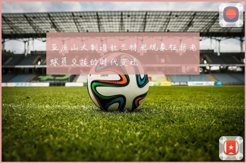 亚历山大制造杜兰特犯规象征新老球员交接的时代变迁
