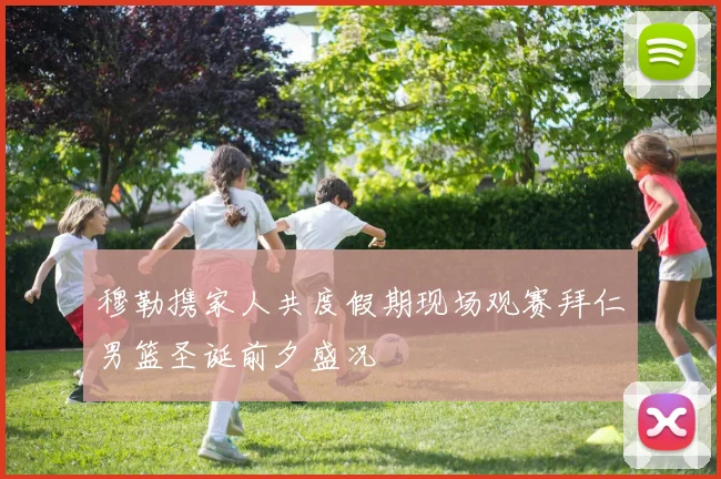 穆勒携家人共度假期现场观赛拜仁男篮圣诞前夕盛况