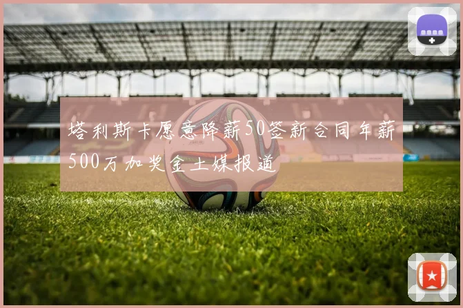 塔利斯卡愿意降薪50签新合同年薪500万加奖金土媒报道