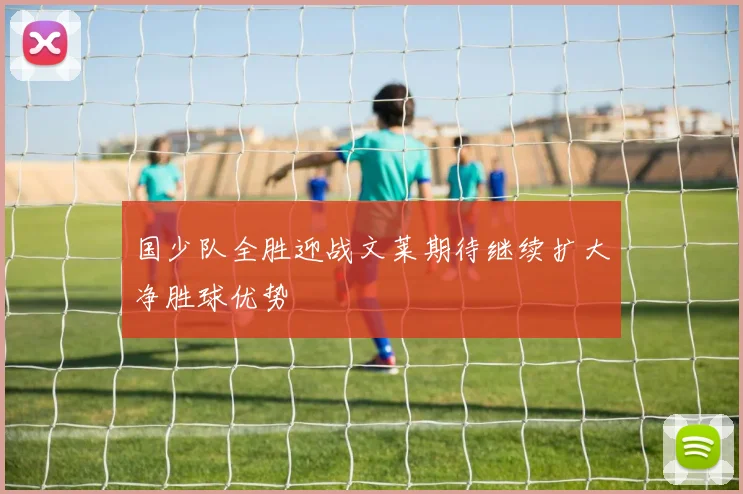 国少队全胜迎战文莱期待继续扩大净胜球优势