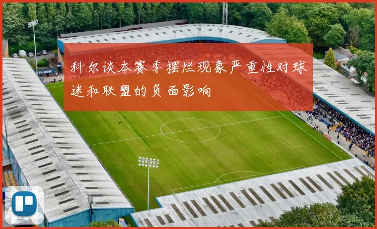 科尔谈本赛季摆烂现象严重性对球迷和联盟的负面影响