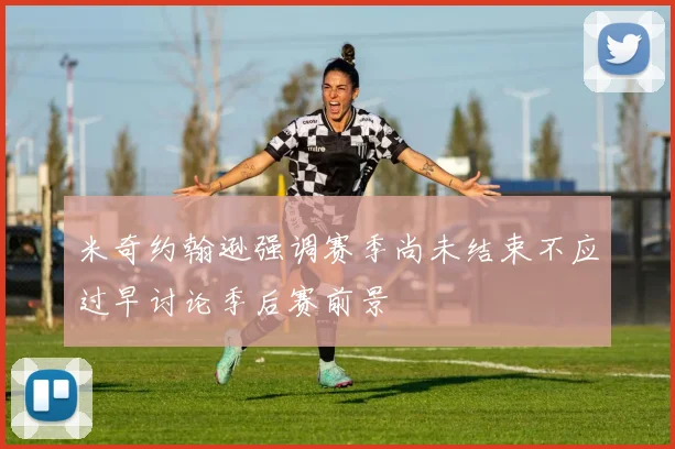 米奇约翰逊强调赛季尚未结束不应过早讨论季后赛前景