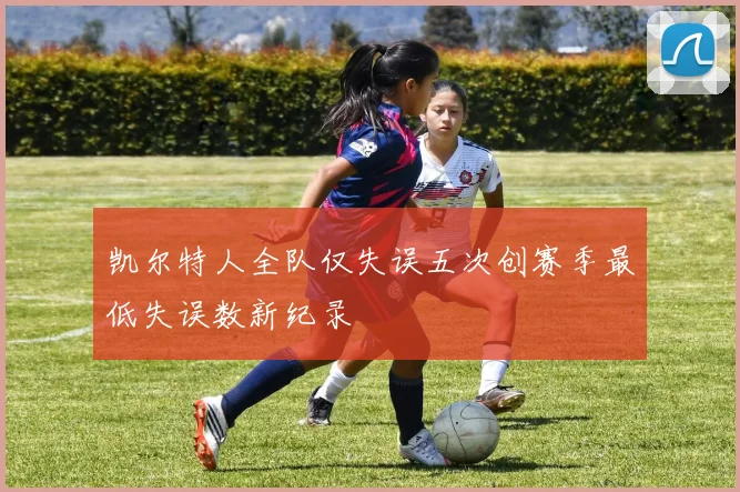 凯尔特人全队仅失误五次创赛季最低失误数新纪录