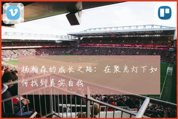 杨瀚森的成长之路：在聚光灯下如何找到真实自我