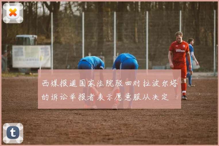 西媒报道国家法院驳回对拉波尔塔的诉讼举报者表示愿意服从决定