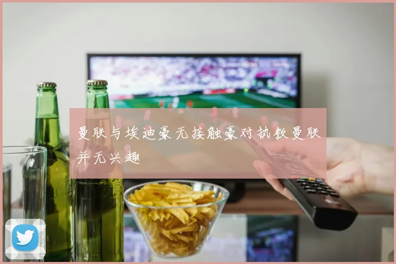 曼联与埃迪豪无接触豪对执教曼联并无兴趣