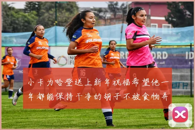 小卡为哈登送上新年祝福希望他一年都能保持干净的胡子不被食物弄脏