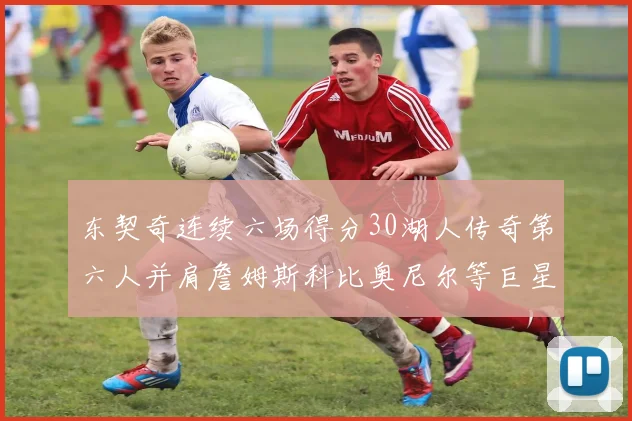 东契奇连续六场得分30湖人传奇第六人并肩詹姆斯科比奥尼尔等巨星