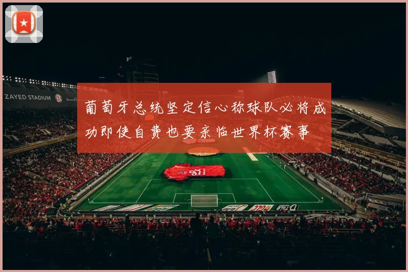 葡萄牙总统坚定信心称球队必将成功即使自费也要亲临世界杯赛事