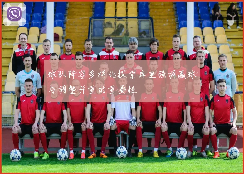 球队阵容多样化探索库里强调赢球与调整并重的重要性