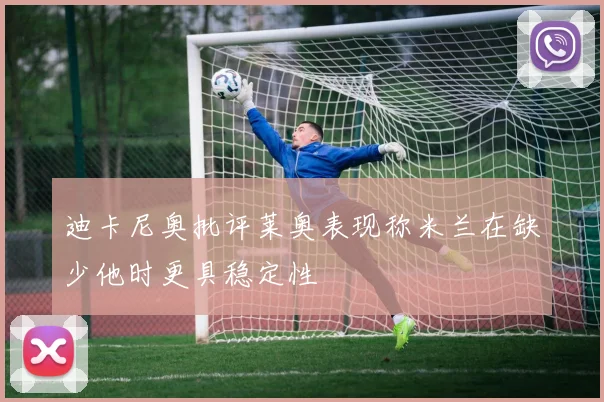 迪卡尼奥批评莱奥表现称米兰在缺少他时更具稳定性