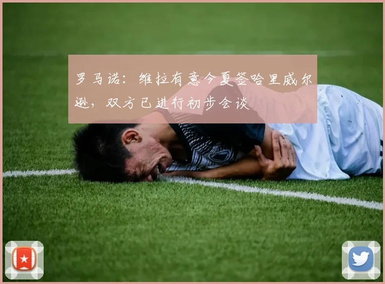 罗马诺：维拉有意今夏签哈里威尔逊，双方已进行初步会谈