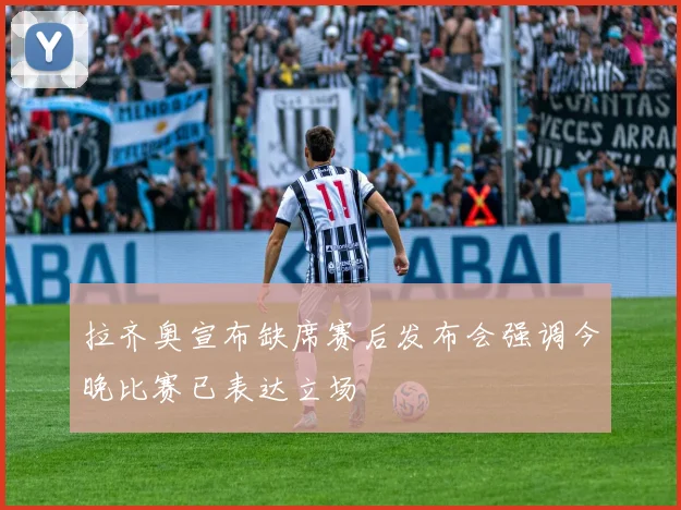拉齐奥宣布缺席赛后发布会强调今晚比赛已表达立场