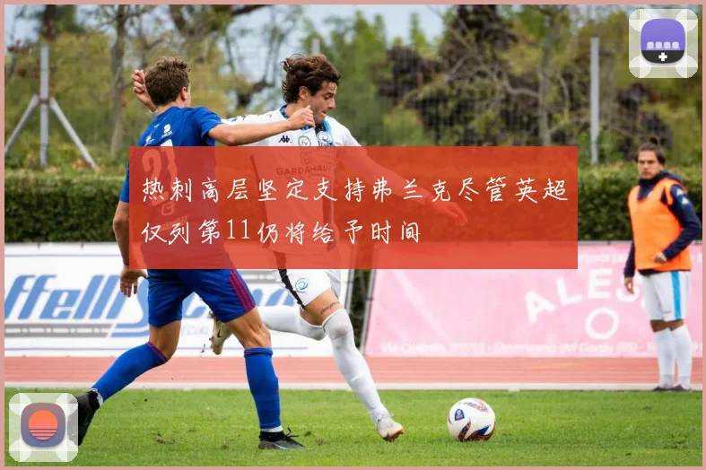 热刺高层坚定支持弗兰克尽管英超仅列第11仍将给予时间