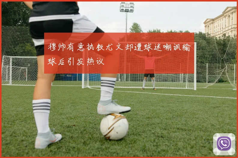 穆帅有意执教尤文却遭球迷嘲讽输球后引发热议